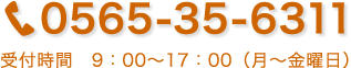 0565-35-6311　受付時間　9：00〜17：00（月〜金曜日）