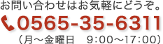 お問い合わせはお気軽にどうぞ。電話番号：0565-35-6311（月〜金曜日　9：00〜17：00）